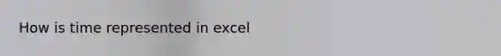 How is time represented in excel