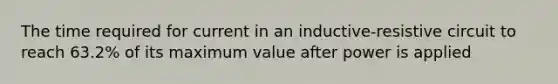 The time required for current in an inductive-resistive circuit to reach 63.2% of its maximum value after power is applied