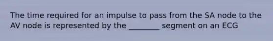 The time required for an impulse to pass from the SA node to the AV node is represented by the ________ segment on an ECG