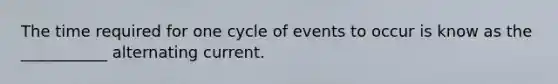 The time required for one cycle of events to occur is know as the ___________ alternating current.