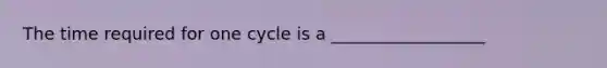 The time required for one cycle is a __________________