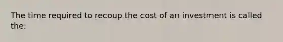 The time required to recoup the cost of an investment is called the: