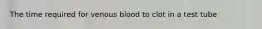 The time required for venous blood to clot in a test tube