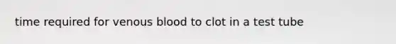 time required for venous blood to clot in a test tube