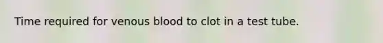Time required for venous blood to clot in a test tube.