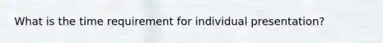 What is the time requirement for individual presentation?