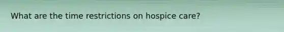 What are the time restrictions on hospice care?