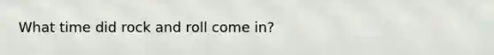What time did rock and roll come in?