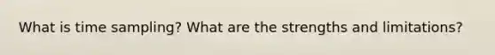 What is time sampling? What are the strengths and limitations?