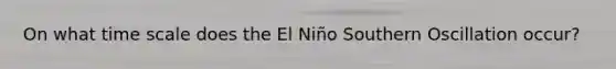 On what time scale does the El Niño Southern Oscillation occur?