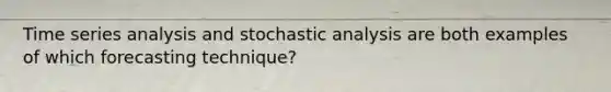 Time series analysis and stochastic analysis are both examples of which forecasting technique?