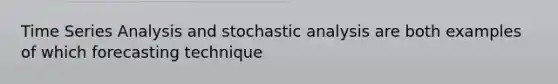 Time Series Analysis and stochastic analysis are both examples of which forecasting technique