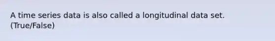 A time series data is also called a longitudinal data set. (True/False)