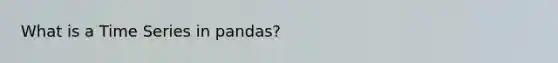 What is a Time Series in pandas?