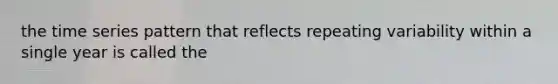 the time series pattern that reflects repeating variability within a single year is called the