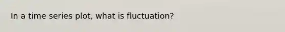 In a time series plot, what is fluctuation?