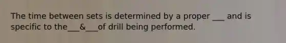 The time between sets is determined by a proper ___ and is specific to the___&___of drill being performed.