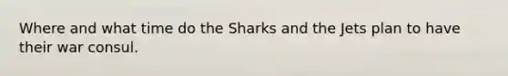 Where and what time do the Sharks and the Jets plan to have their war consul.