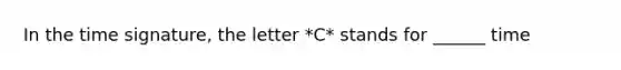 In the time signature, the letter *C* stands for ______ time