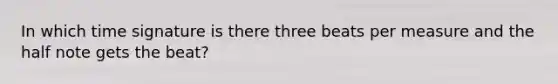 In which time signature is there three beats per measure and the half note gets the beat?