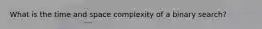 What is the time and space complexity of a binary search?