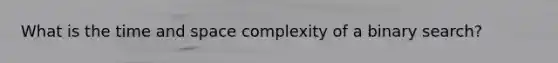 What is the time and space complexity of a binary search?