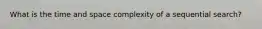 What is the time and space complexity of a sequential search?