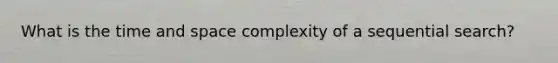 What is the time and space complexity of a sequential search?