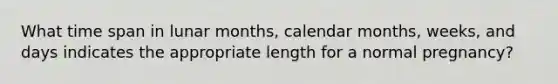 What time span in lunar months, calendar months, weeks, and days indicates the appropriate length for a normal pregnancy?