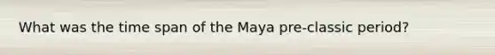 What was the time span of the Maya pre-classic period?