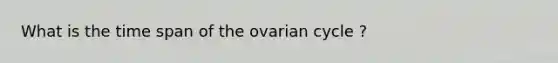 What is the time span of the ovarian cycle ?