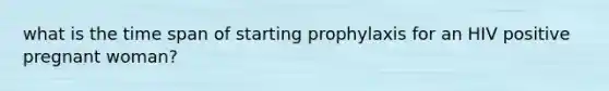 what is the time span of starting prophylaxis for an HIV positive pregnant woman?