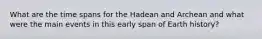 What are the time spans for the Hadean and Archean and what were the main events in this early span of Earth history?