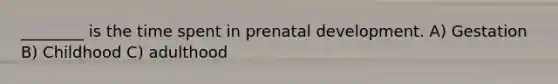 ________ is the time spent in <a href='https://www.questionai.com/knowledge/kMumvNdQFH-prenatal-development' class='anchor-knowledge'>prenatal development</a>. A) Gestation B) Childhood C) adulthood