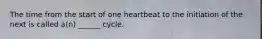 The time from the start of one heartbeat to the initiation of the next is called a(n) ______ cycle.