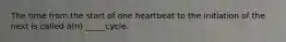 The time from the start of one heartbeat to the initiation of the next is called a(n) _____cycle.