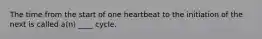 The time from the start of one heartbeat to the initiation of the next is called a(n) ____ cycle.