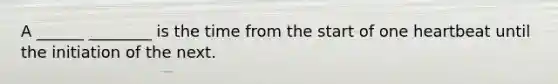 A ______ ________ is the time from the start of one heartbeat until the initiation of the next.