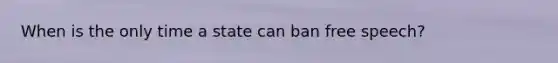When is the only time a state can ban free speech?