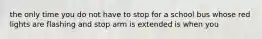 the only time you do not have to stop for a school bus whose red lights are flashing and stop arm is extended is when you