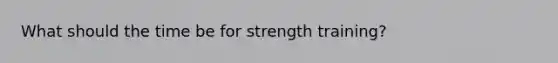 What should the time be for strength training?