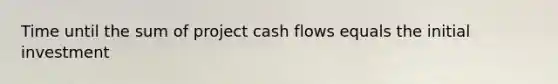 Time until the sum of project cash flows equals the initial investment