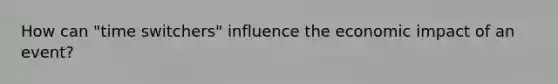 How can "time switchers" influence the economic impact of an event?