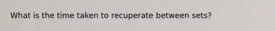 What is the time taken to recuperate between sets?
