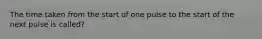 The time taken from the start of one pulse to the start of the next pulse is called?