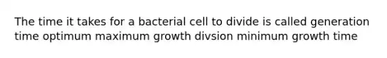 The time it takes for a bacterial cell to divide is called generation time optimum maximum growth divsion minimum growth time