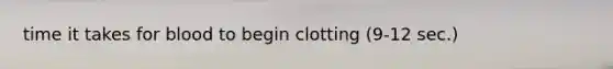 time it takes for blood to begin clotting (9-12 sec.)