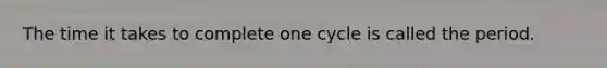 The time it takes to complete one cycle is called the period.