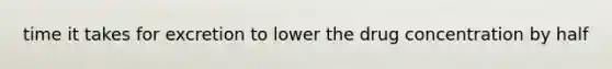 time it takes for excretion to lower the drug concentration by half