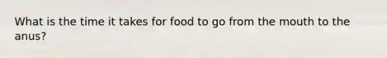 What is the time it takes for food to go from <a href='https://www.questionai.com/knowledge/krBoWYDU6j-the-mouth' class='anchor-knowledge'>the mouth</a> to the anus?